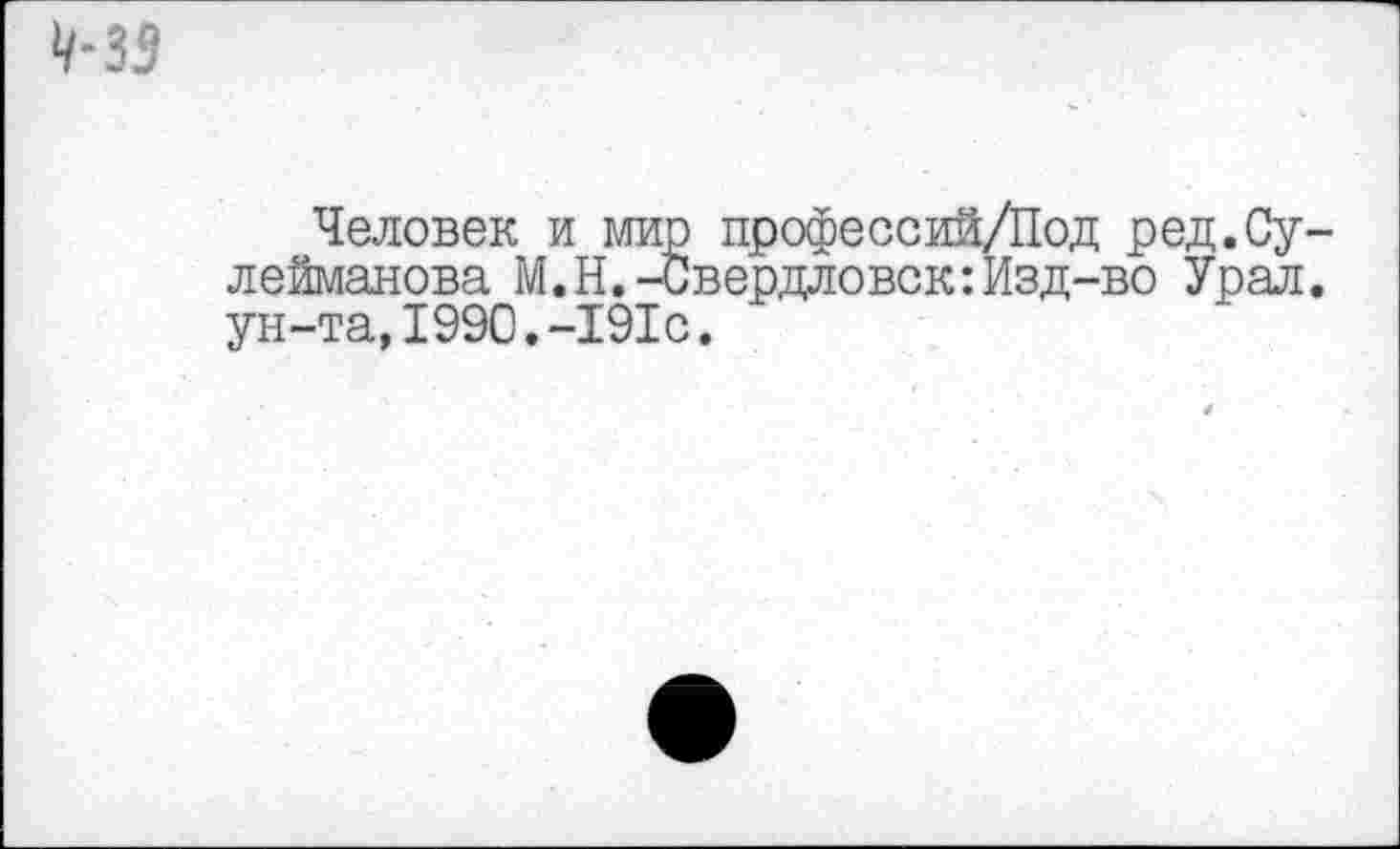 ﻿
Человек и мир профессий/Под ред.Сулейманова М.Н.-Свердловск:Изд-во Урал, ун-та,1990.-191с.